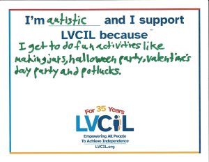 I'm Austitic and I support LVCIL because: I get to do fun activities like making jars, Halloween party, valentines day party, and potlucks.